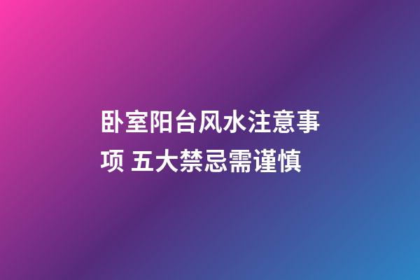 卧室阳台风水注意事项 五大禁忌需谨慎